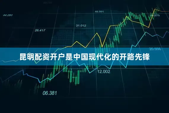 昆明配资开户是中国现代化的开路先锋