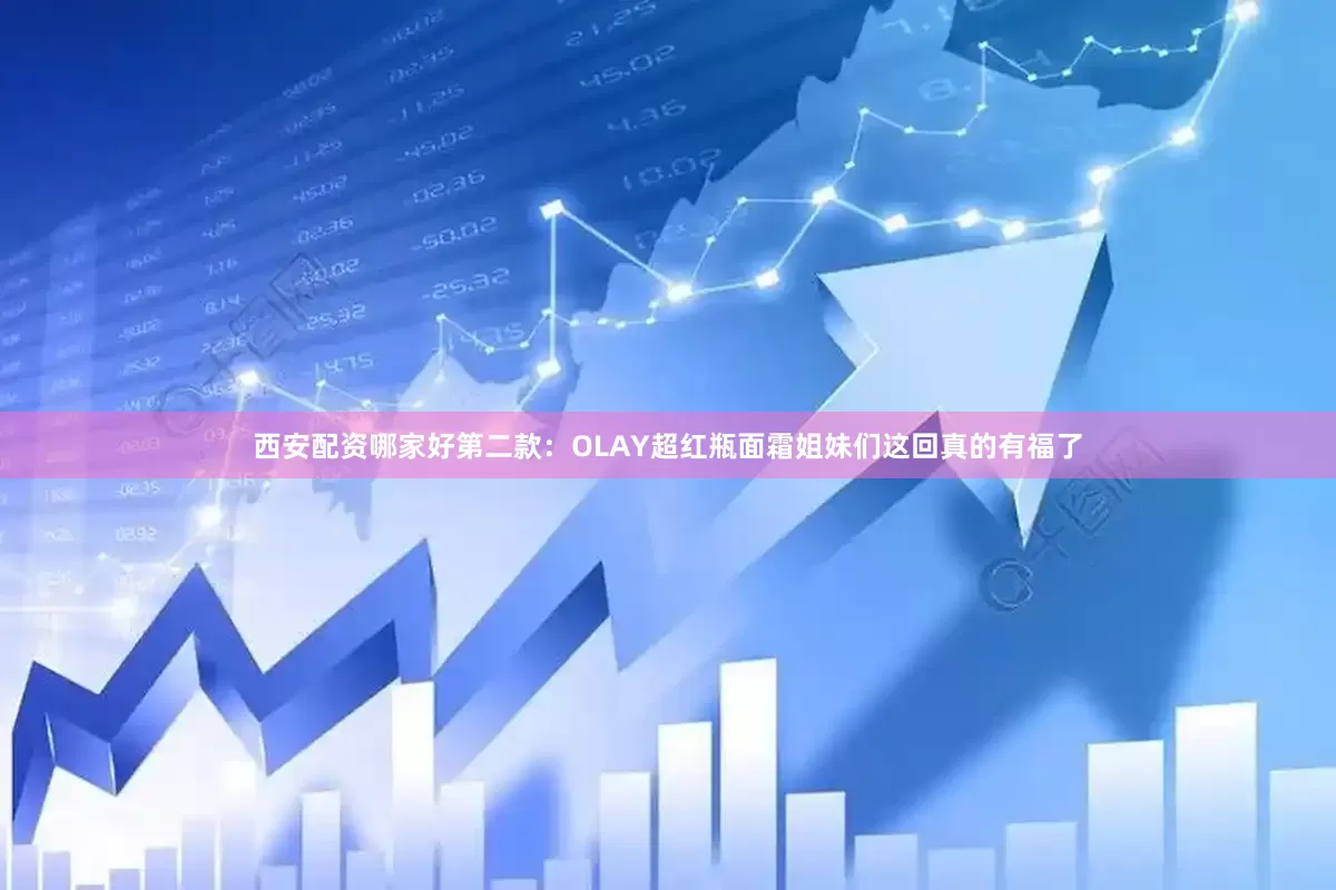 西安配资哪家好第二款：OLAY超红瓶面霜姐妹们这回真的有福了