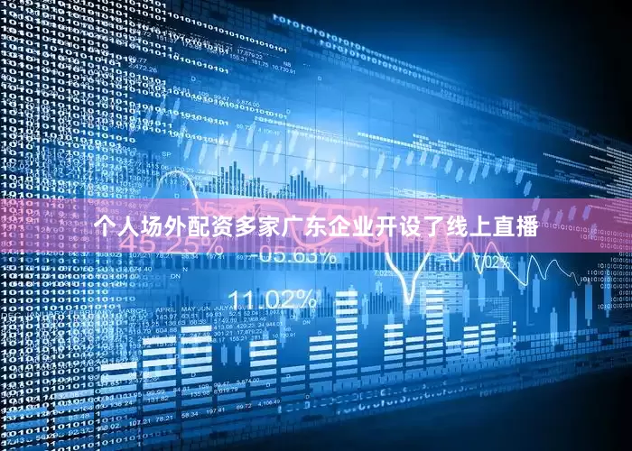 个人场外配资多家广东企业开设了线上直播
