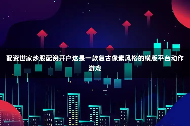 配资世家炒股配资开户这是一款复古像素风格的横版平台动作游戏