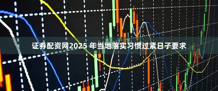 证券配资网2025 年当地落实习惯过紧日子要求