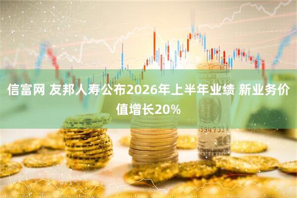 信富网 友邦人寿公布2026年上半年业绩 新业务价值增长20%