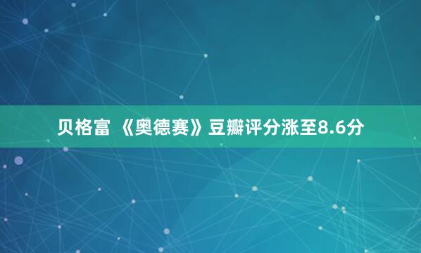 贝格富 《奥德赛》豆瓣评分涨至8.6分