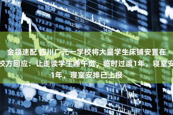 金领速配 四川广元一学校将大量学生床铺安置在办公室，校方回应：让走读学生睡午觉，临时过渡1年，寝室安排已上报
